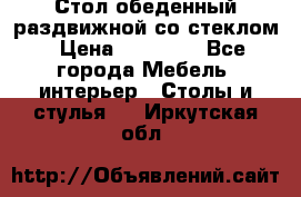 Стол обеденный раздвижной со стеклом › Цена ­ 20 000 - Все города Мебель, интерьер » Столы и стулья   . Иркутская обл.